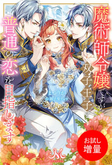 【期間限定 試し読み増量版】魔術師令嬢ですが双子王子と普通の恋を目指します