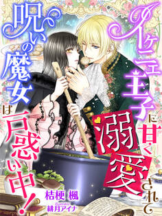 イケニエ王子に甘く溺愛されて、呪いの魔女は戸惑い中!