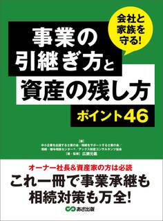 事業の引継ぎ方と資産の残し方ポイント46 ―――これ一冊で事業継承も相続対策も万全!
