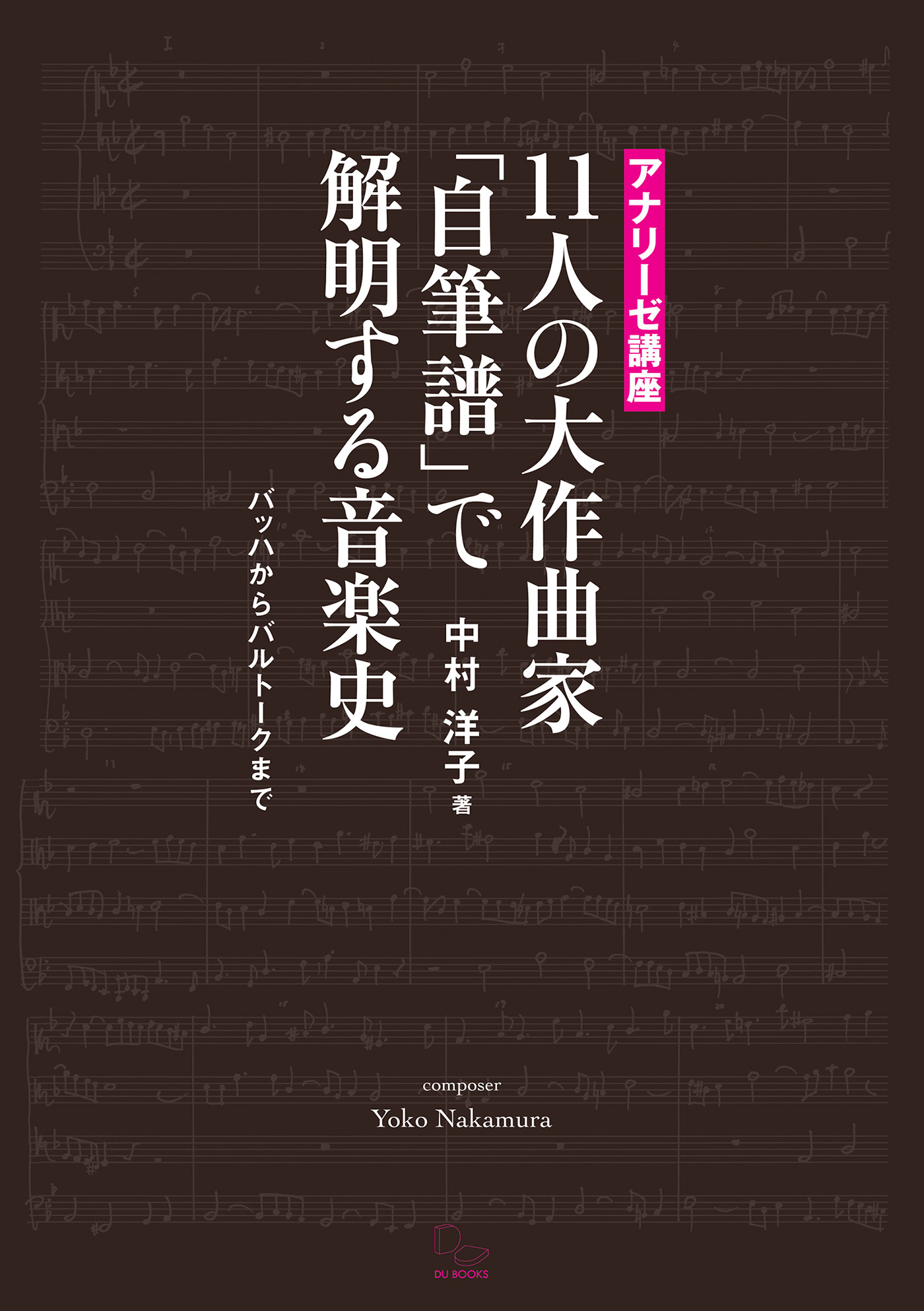 11人の大作曲家「自筆譜」で解明する音楽史 バッハからバルトークまで