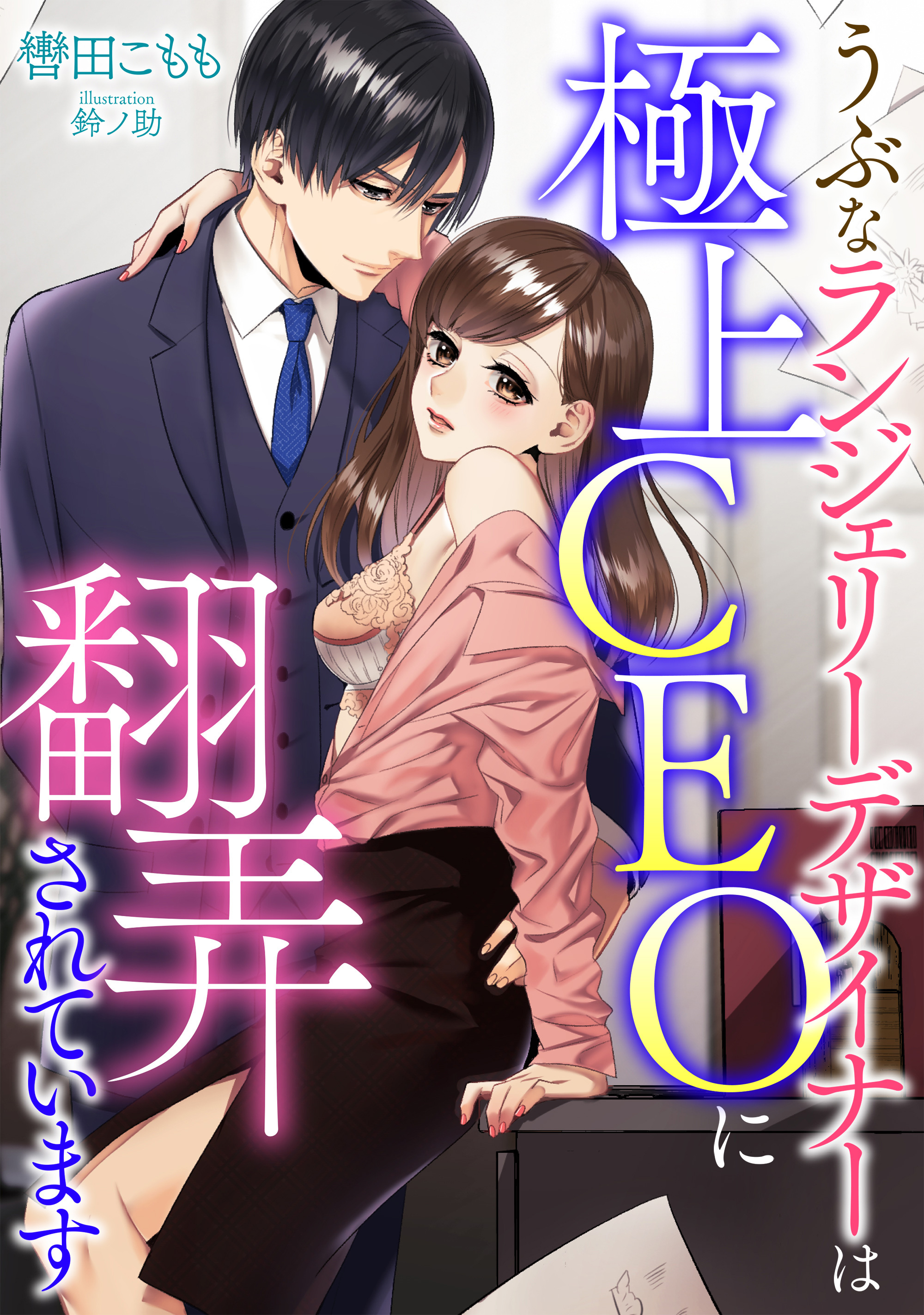 うぶなランジェリーデザイナーは極上CEOに翻弄されています