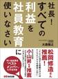 社長! すべての利益を社員教育に使いなさい―――今いる社員を「ベストメンバー」にする方法