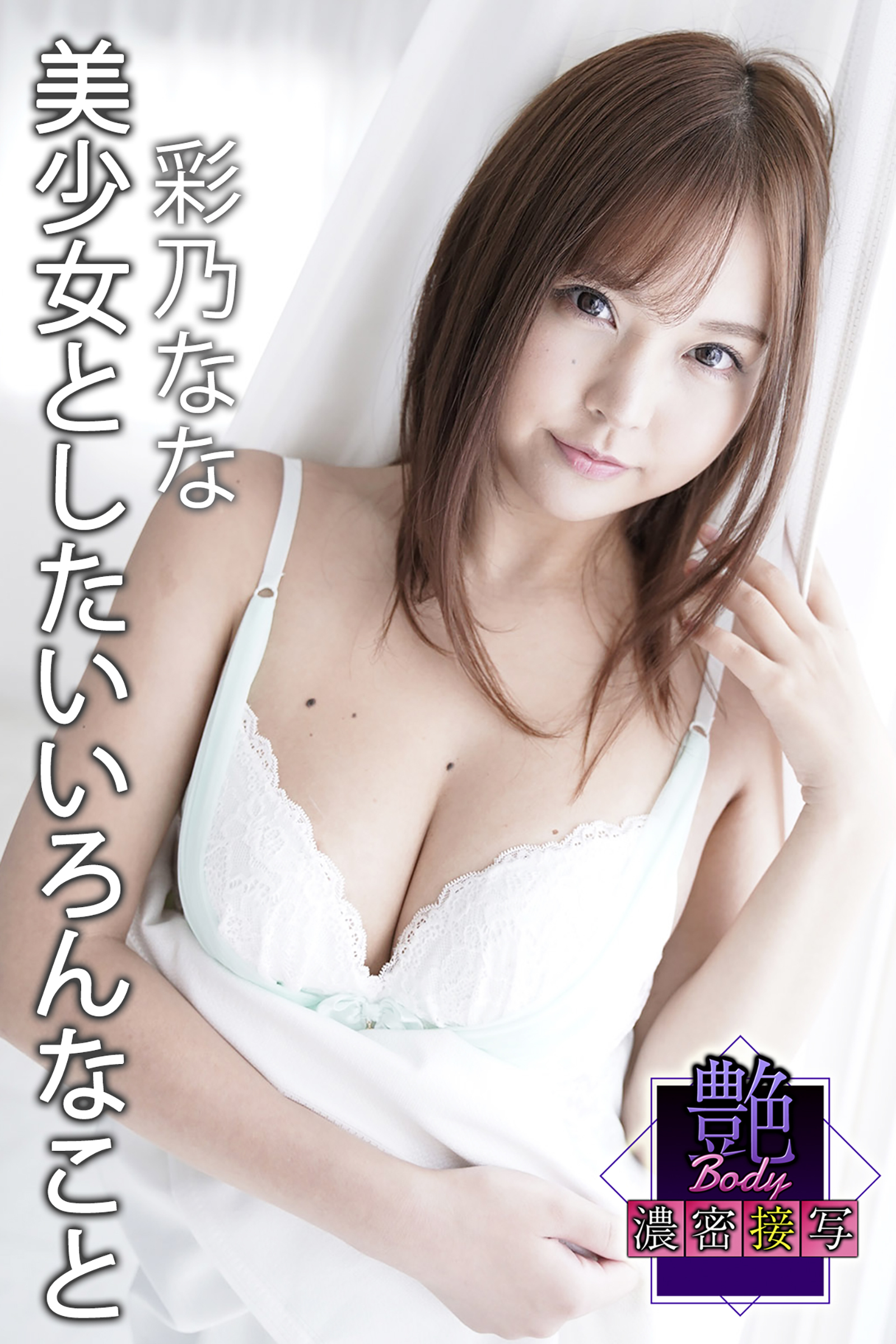 艶BODY濃密接写　彩乃なな　美少女としたいいろんなこと