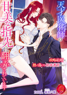 天才医術師の甘美な指先に翻弄されています~政略結婚は、熱く蕩ける初夜教育のあとで~
