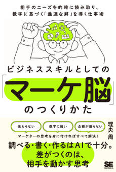 ビジネススキルとしての「マーケ脳」のつくりかた 相手のニーズを的確に読み取り、数字に基づく「最適な解」を導く仕事術