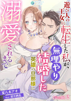 遊び人の王女に転生した私が、無理やり結婚した英雄の旦那様に溺愛されるまで【完全版】