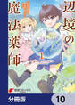 辺境の魔法薬師 ~自由気ままな異世界ものづくり日記~【分冊版】 10
