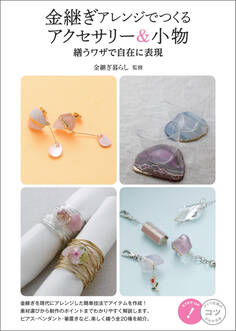 金継ぎアレンジでつくる アクセサリー&小物 繕うワザで自在に表現