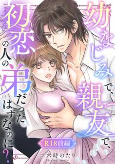 幼なじみで、親友で、初恋の人の弟だったはずなのに?【R-18版】 前編