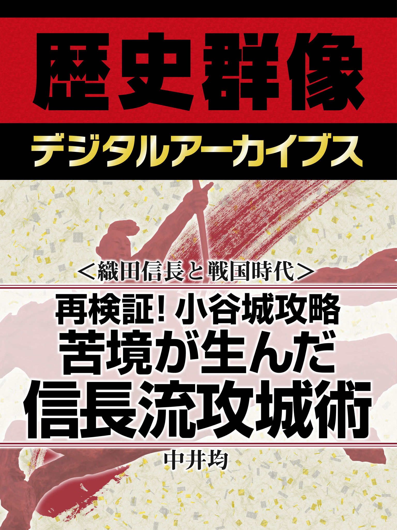 ＜織田信長と戦国時代＞再検証！小谷城攻略　苦境が生んだ信長流攻城術