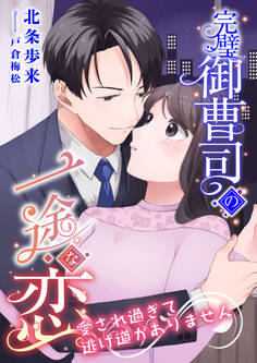 完璧御曹司の一途な恋 ~愛され過ぎて逃げ道がありません~