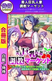 美人巨乳人妻調教マーケット～スーパーにいた憧れのパートさんをお好みのメス奴隷にするまで～【合冊版】