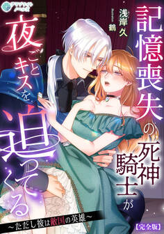 記憶喪失の死神騎士が夜ごとキスを迫ってくる~ただし彼は敵国の英雄~【完全版】