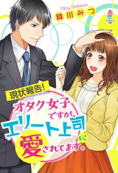 現状報告!オタク女子ですが、エリート上司に愛されてます。