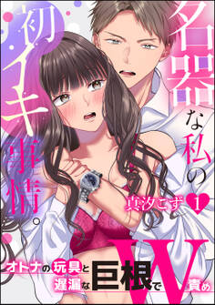 名器な私の初イキ事情。 オトナの玩具と遅漏な巨根でW責め(分冊版) 【第1話】