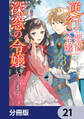 逆行した悪役令嬢は、なぜか魔力を失ったので深窓の令嬢になります【分冊版】 21