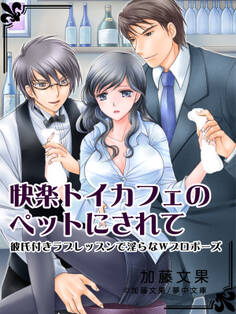 快楽トイカフェのペットにされて ~彼氏付きラブレッスンで淫らなWプロポーズ~