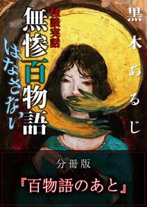 怪談実話 無惨百物語 はなさない 分冊版 『百物語のあと』