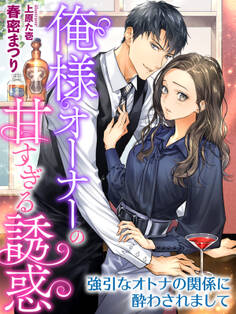 俺様オーナーの甘すぎる誘惑~強引なオトナの関係に酔わされまして~