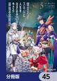 役立たずスキルに人生を注ぎ込み25年、今さら最強の冒険譚【分冊版】　45