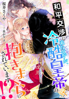 和平交渉に来たはずが、冷酷皇帝の抱きまくらにされています!?