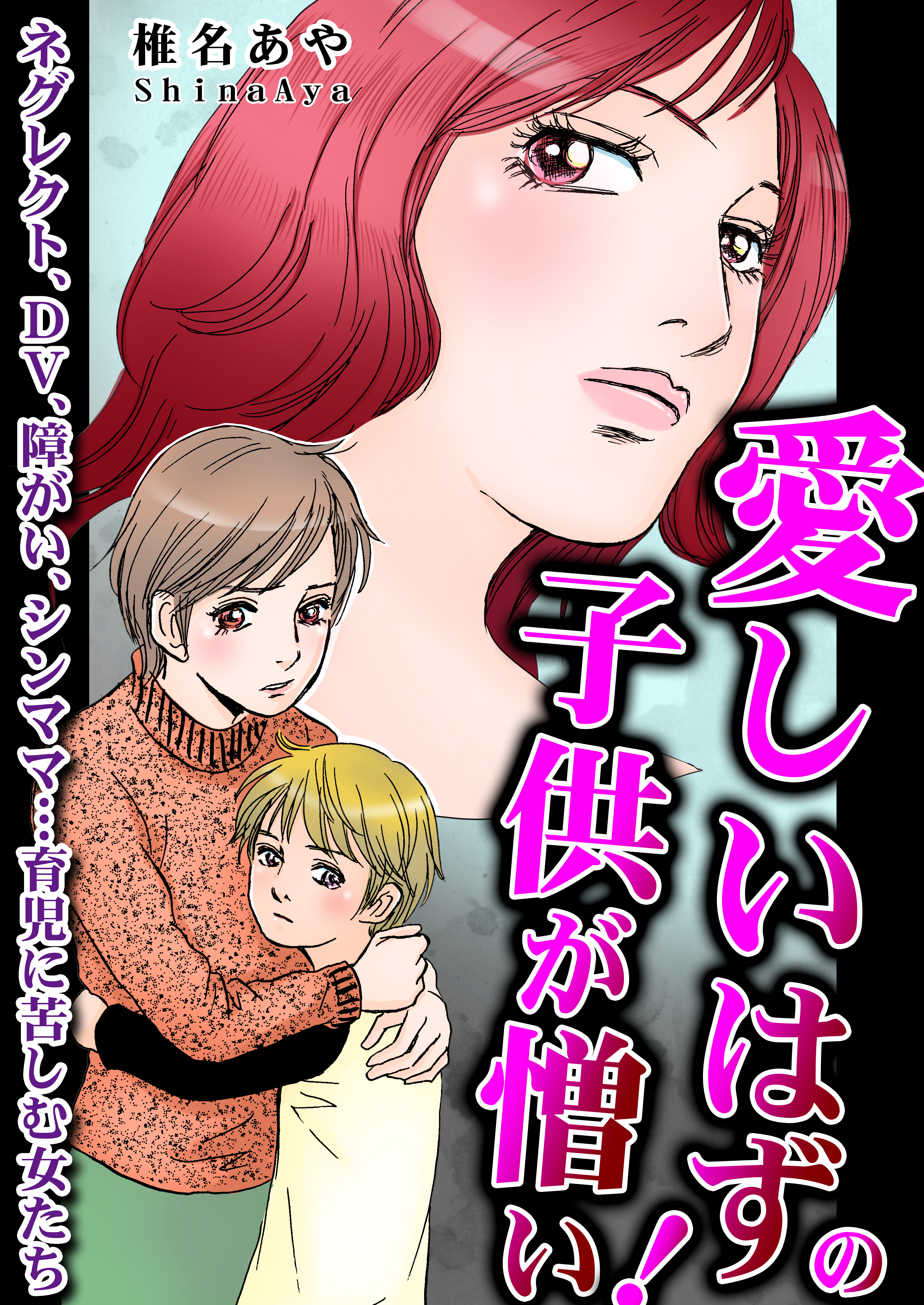 愛しいはずの子供が憎い！～ネグレクト、DV、障がい、シンママ…育児に苦しむ女たち～