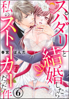 スパダリと結婚したら私のストーカーだった件(分冊版) 【第6話】