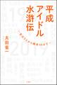 平成アイドル水滸伝~宮沢りえから欅坂46まで~