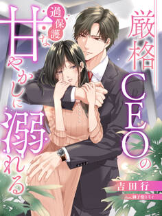 厳格CEOの過保護な甘やかしに溺れる