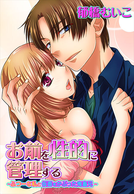 お前を性的に管理する～ふつーな私と仮面をかぶった鬼畜兄～