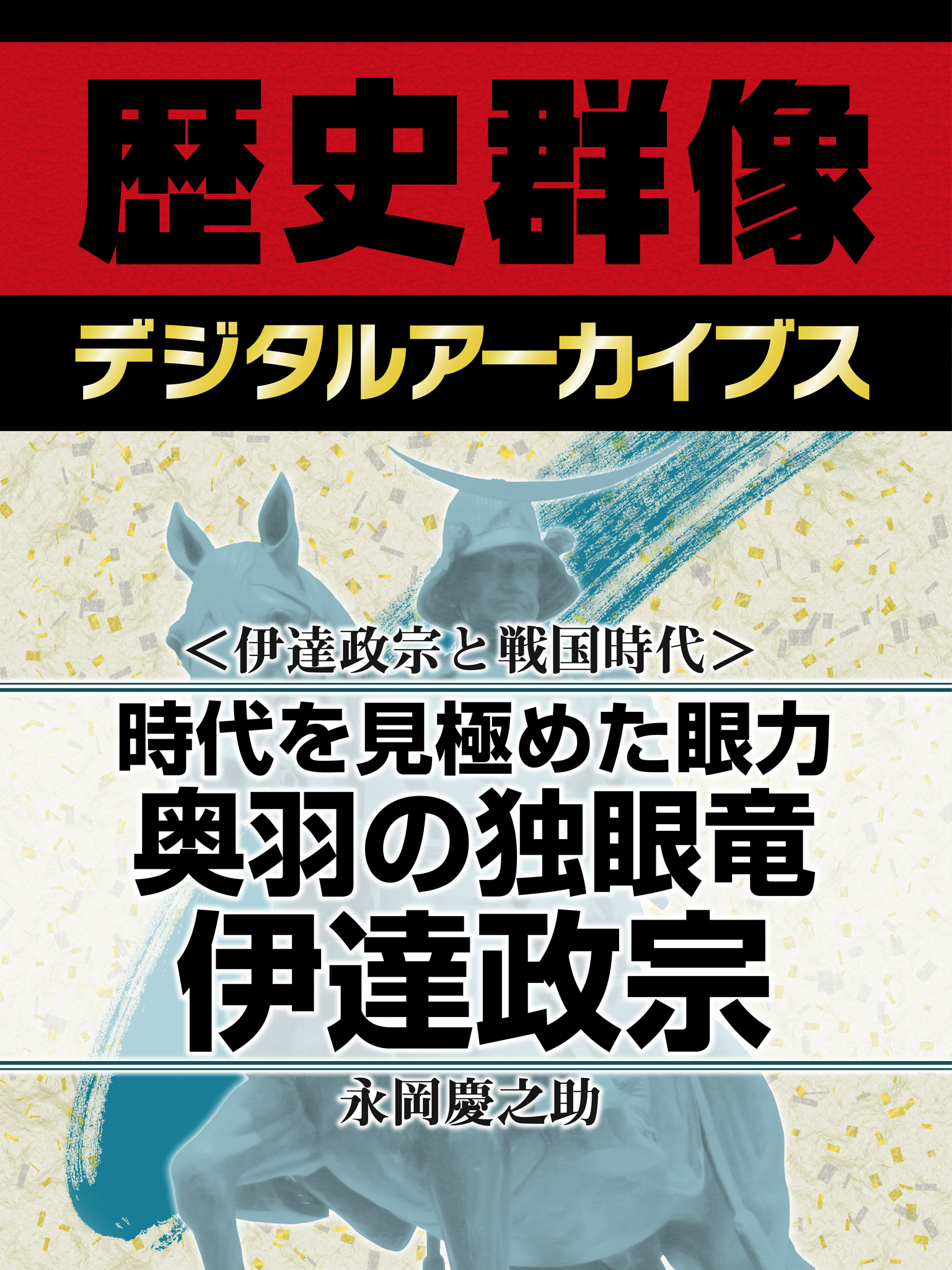 ＜伊達政宗と戦国時代＞時代を見極めた眼力　奥羽の独眼竜伊達政宗