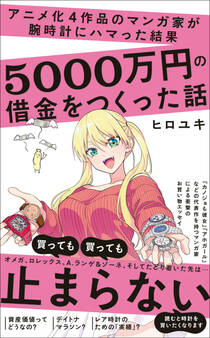 アニメ化4作品のマンガ家が腕時計にハマった結果5000万円の借金をつくった話