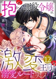 抱かれた悪役令嬢は、激変王子の溺愛ルートに突入中！？(12)