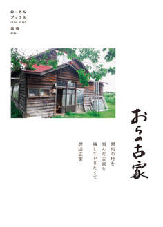 おらの古家 開拓の時を刻んだ古家を残しておきたくて(ローカルブックス美唄)