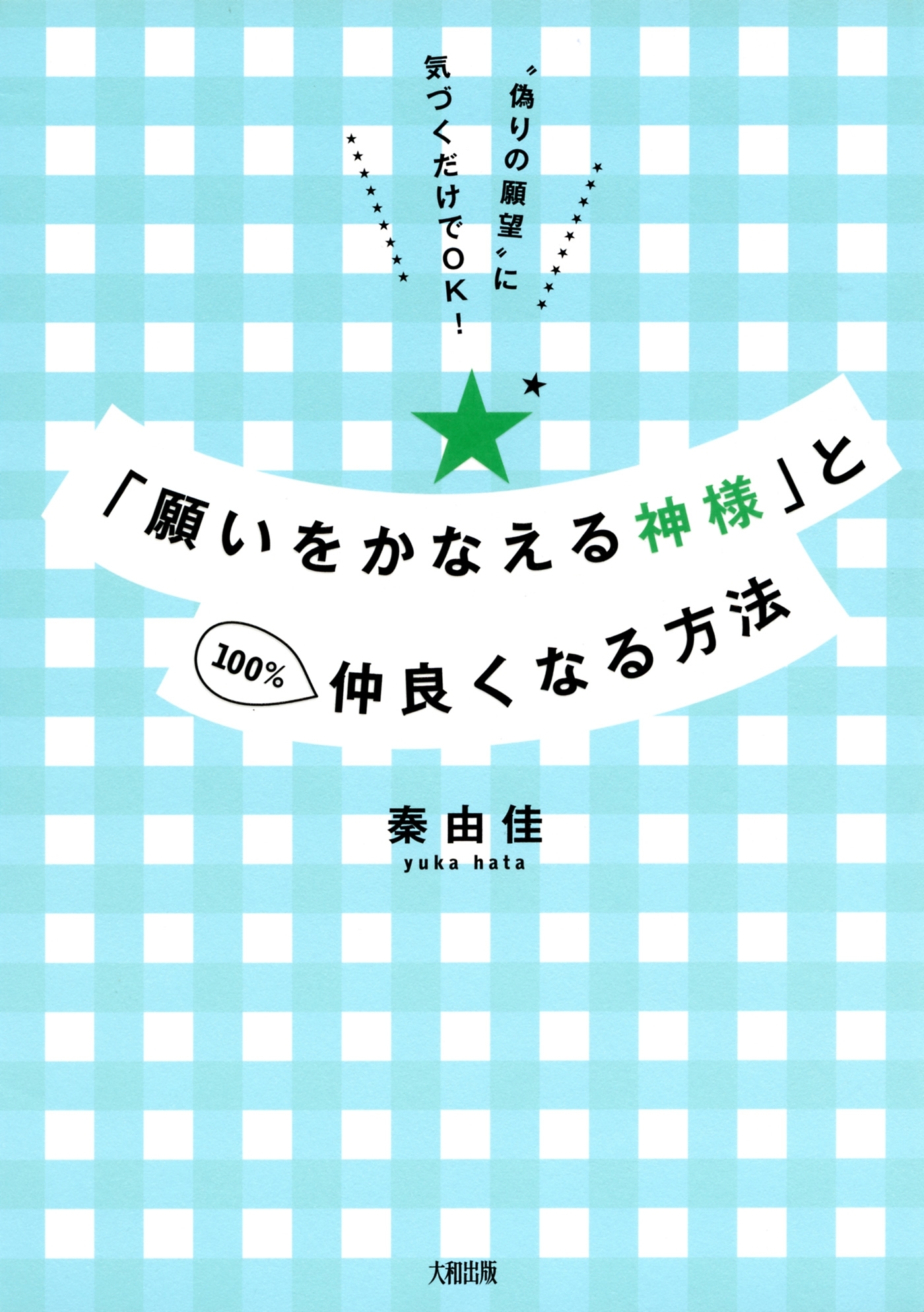 "偽りの願望"に気づくだけでＯＫ！ 「願いをかなえる神様」と100％仲良くなる方法（大和出版）