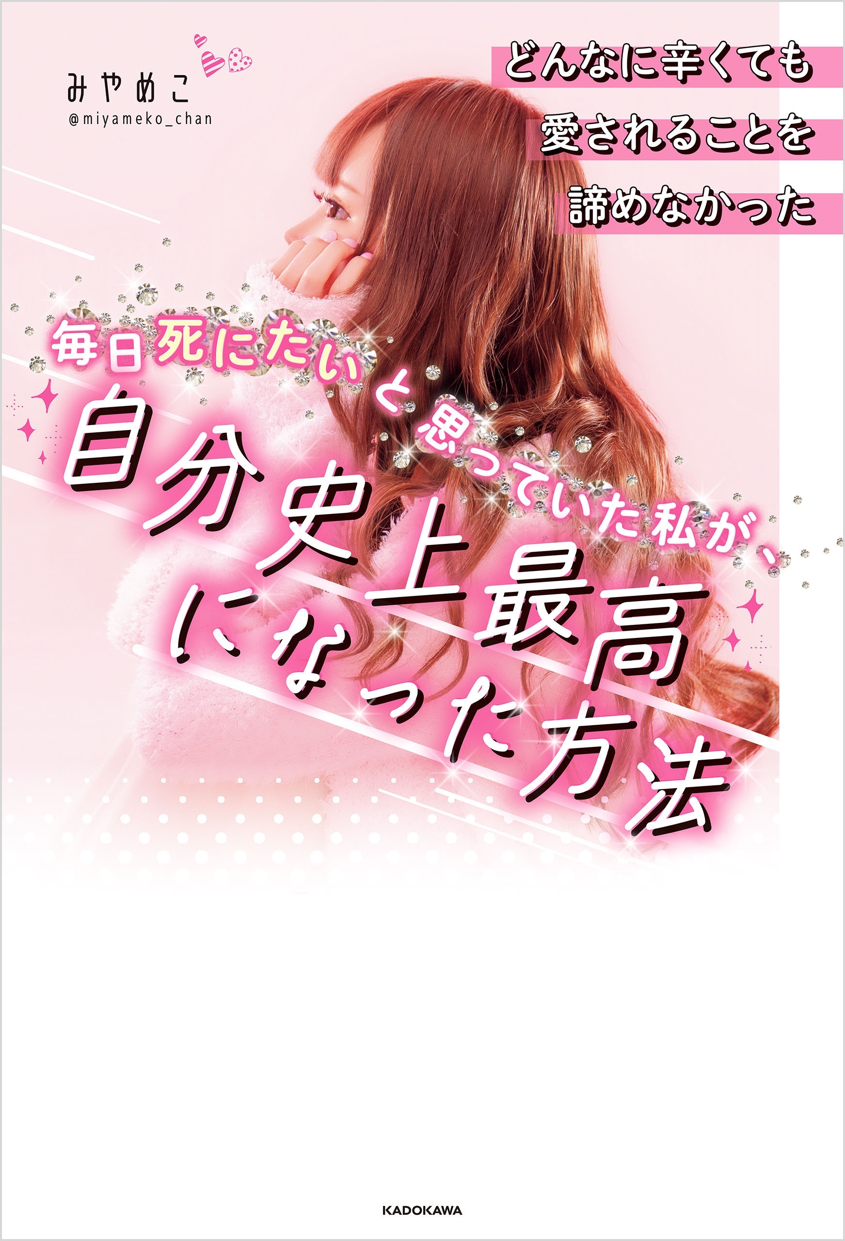 どんなに辛くても愛されることを諦めなかった　毎日死にたいと思っていた私が、自分史上最高になった方法
