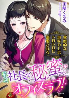 敏腕社長と秘蜜のオフィスラブ!? 家庭的な地味OLはトロトロに溺愛される
