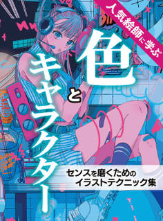 人気絵師に学ぶ 色とキャラクター センスを磨くためのイラストテクニック集