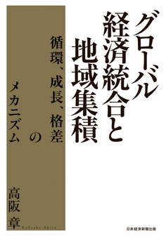 グローバル経済統合と地域集積 循環、成長、格差のメカニズム