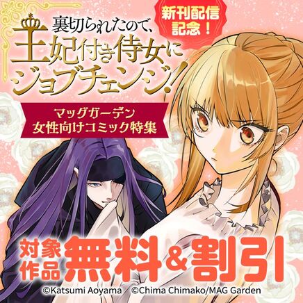 『裏切られたので、王妃付き侍女にジョブチェンジ!』新刊配信記念! マッグガーデン 女性向けコミック特集100冊無料2026/09/28 23:59まで