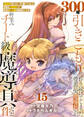 【特装版】300年引きこもり、作り続けてしまった骨董品《魔導具》が、軒並みチート級の魔導具だった件(15)