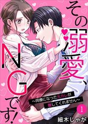 その溺愛、NGです！～同僚になった元カレが離してくれません～