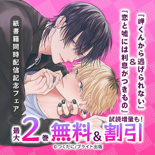 『岬くんから逃げられない』&『恋と嘘には利息がつきもの』紙書籍同時配信記念フェア