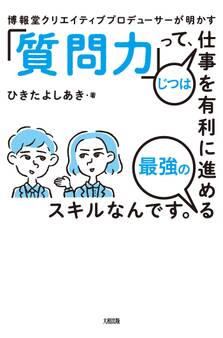 博報堂クリエイティブプロデューサーが明かす 「質問力」って、じつは仕事を有利に進める最強のスキルなんです。(大和出版)