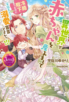 異世界で赤ちゃんを産みまして 冷酷陛下だったのに家族まるごと溺愛宣言ですかっ!!!