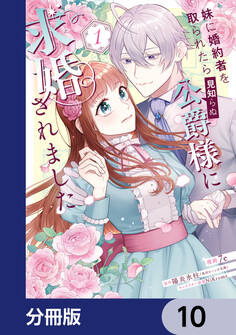 妹に婚約者を取られたら見知らぬ公爵様に求婚されました【分冊版】 10