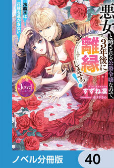 悪女と噂される公爵令嬢なので、3年後に離縁しますっ! 冷酷王は花嫁を逃がさない【ノベル分冊版】 40