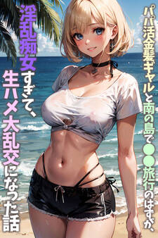 パパ活金髪ギャルと南の島で●●旅行のはずが、淫乱痴女すぎて、生ハメ大乱交になった話