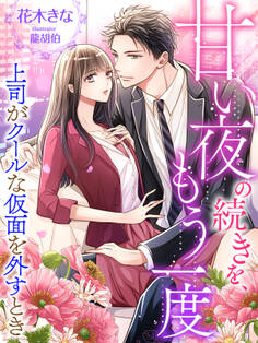 甘い夜の続きを、もう一度~上司がクールな仮面を外すとき~