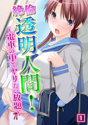 絶倫透明人間！　～電車の中でヤリたい放題～ 1